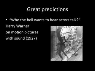 Great predictions “ Who the hell wants to hear actors talk?” Harry Warner on motion pictures with sound (1927) 