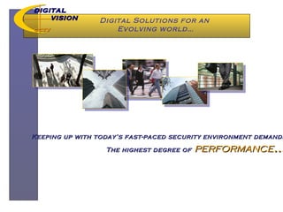 Digital Solutions for an  Evolving world… DIGITAL  VISION CCTV Keeping up with today’s fast-paced security environment demands… The highest degree of   performance … 