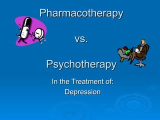 Pharmacotherapy vs. Psychotherapy In the Treatment of: Depression 