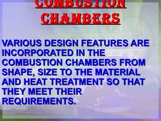 COMBUSTION CHAMBERS VARIOUS DESIGN FEATURES ARE INCORPORATED IN THE COMBUSTION CHAMBERS FROM SHAPE, SIZE TO THE MATERIAL AND HEAT TREATMENT SO THAT THEY MEET THEIR REQUIREMENTS. 