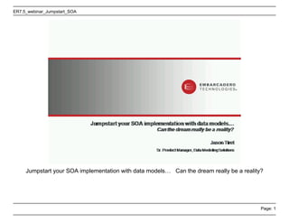 ER7.5_webinar_Jumpstart_SOA




     Jumpstart your SOA implementation with data models… Can the dream really be a reality?




                                                                                          Page: 1
 