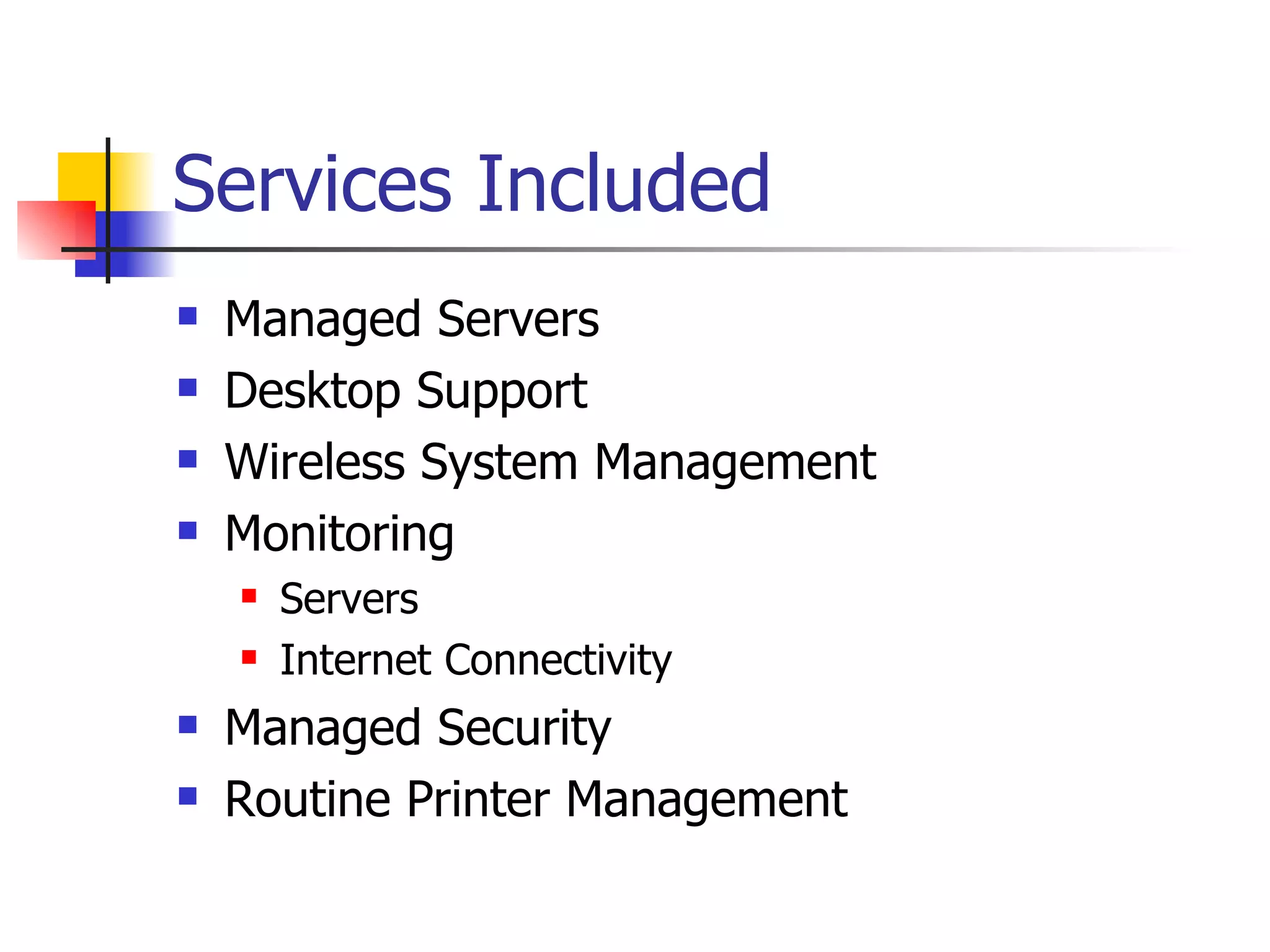 Services Included Managed Servers Desktop Support Wireless System Management Monitoring Servers Internet Connectivity Managed Security Routine Printer Management 