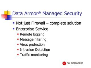 Data Armor ®  Managed Security Not just Firewall – complete solution Enterprise Service Remote logging Message filtering Virus protection Intrusion Detection Traffic monitoring 