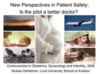 New Perspectives in Patient Safety; Is the pilot a better doctor?   Controversies in Obstetrics, Gynecology and Infertility, 2008 Nicklas Dahlstrom, Lund University School of Aviation 