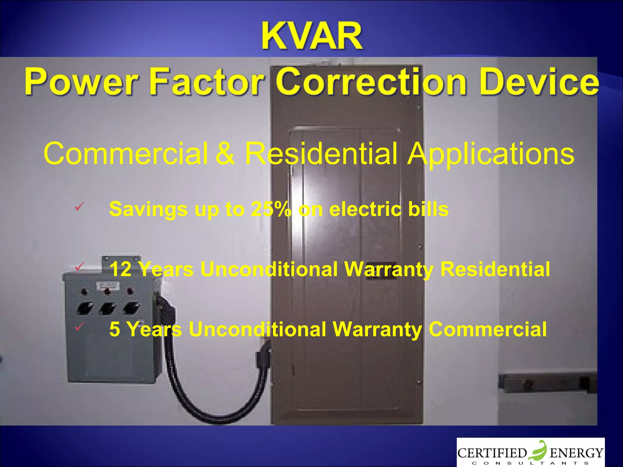 Savings up to 25% on electric bills 12 Years Unconditional Warranty Residential 5 Years Unconditional Warranty Commercial Commercial   & Residential Applications 