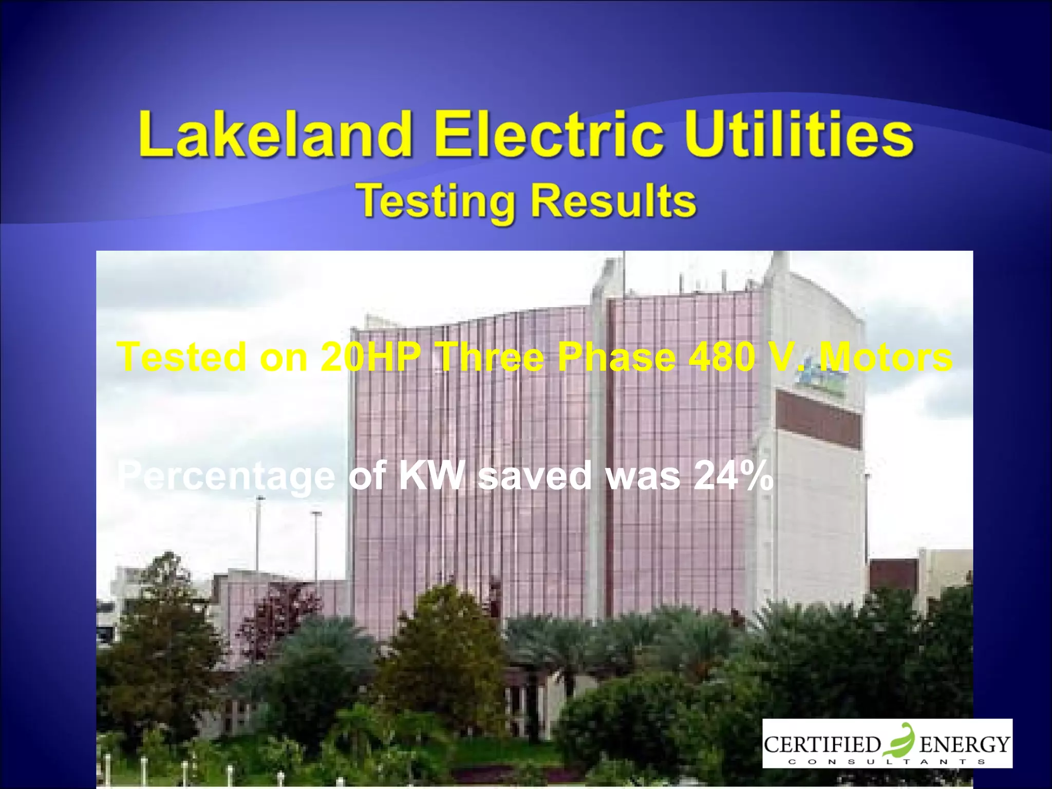 Tested on 20HP Three Phase 480 V. Motors  Percentage of KW saved was 24% 