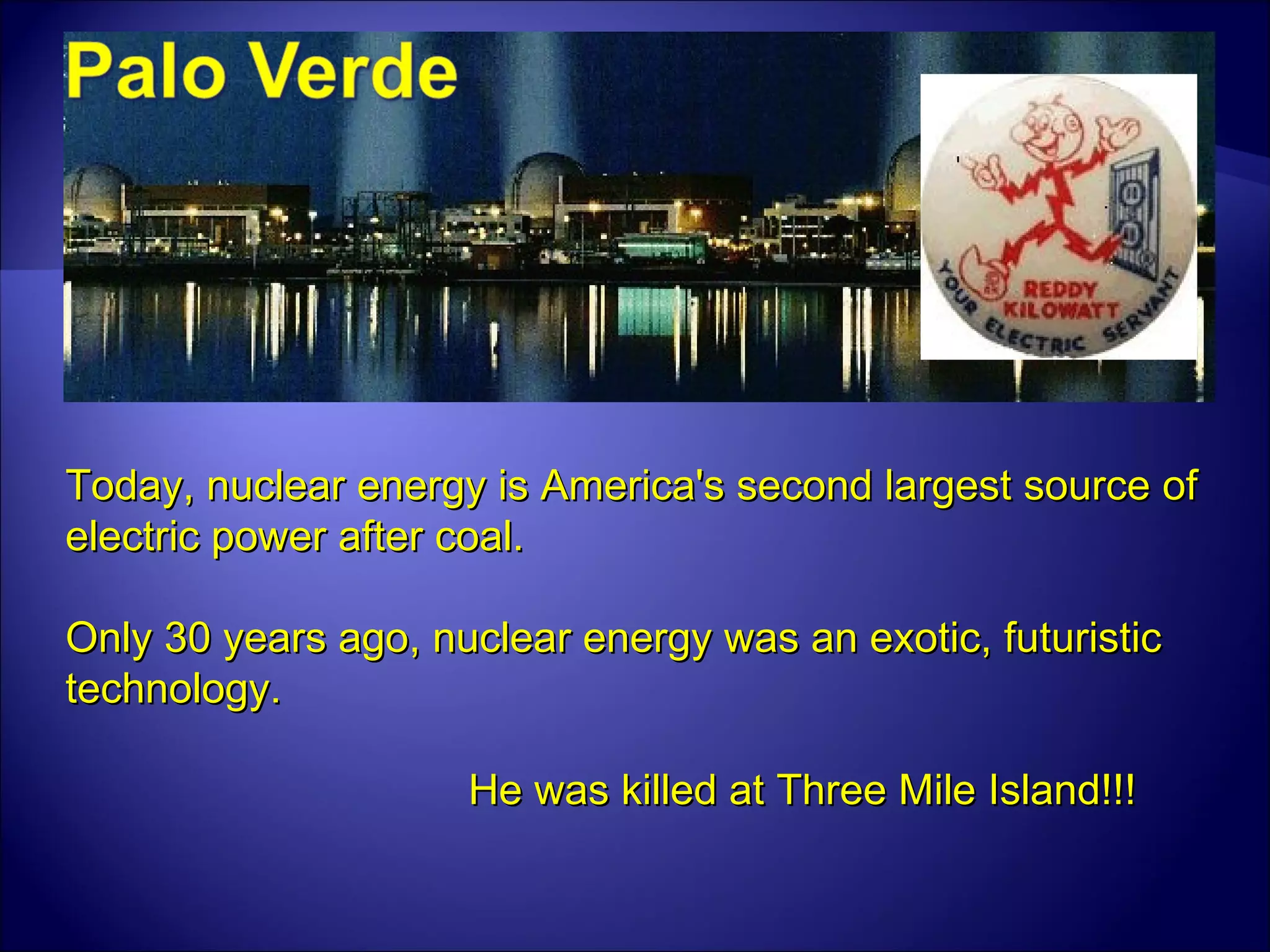 Today, nuclear energy is America's second largest source of electric power after coal.  Only 30 years ago, nuclear energy was an exotic, futuristic technology. He was killed at Three Mile Island!!! 