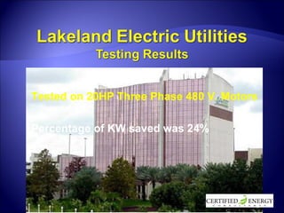 Tested on 20HP Three Phase 480 V. Motors  Percentage of KW saved was 24% 