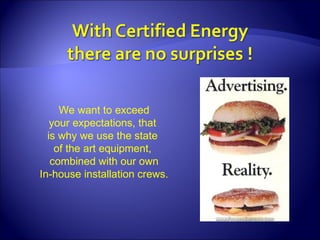 We want to exceed your expectations, that  is why we use the state  of the art equipment,  combined with our own In-house installation crews. 