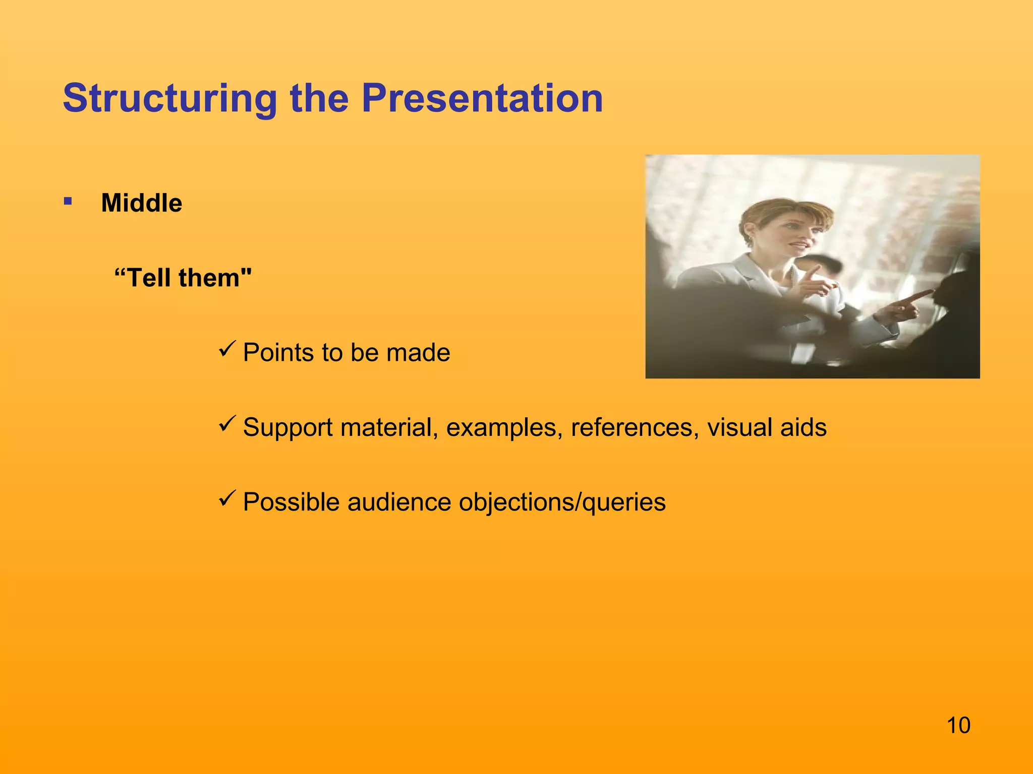 Structuring the Presentation Middle  “ Tell them&quot;  Points to be made  Support material, examples, references, visual aids Possible audience objections/queries 