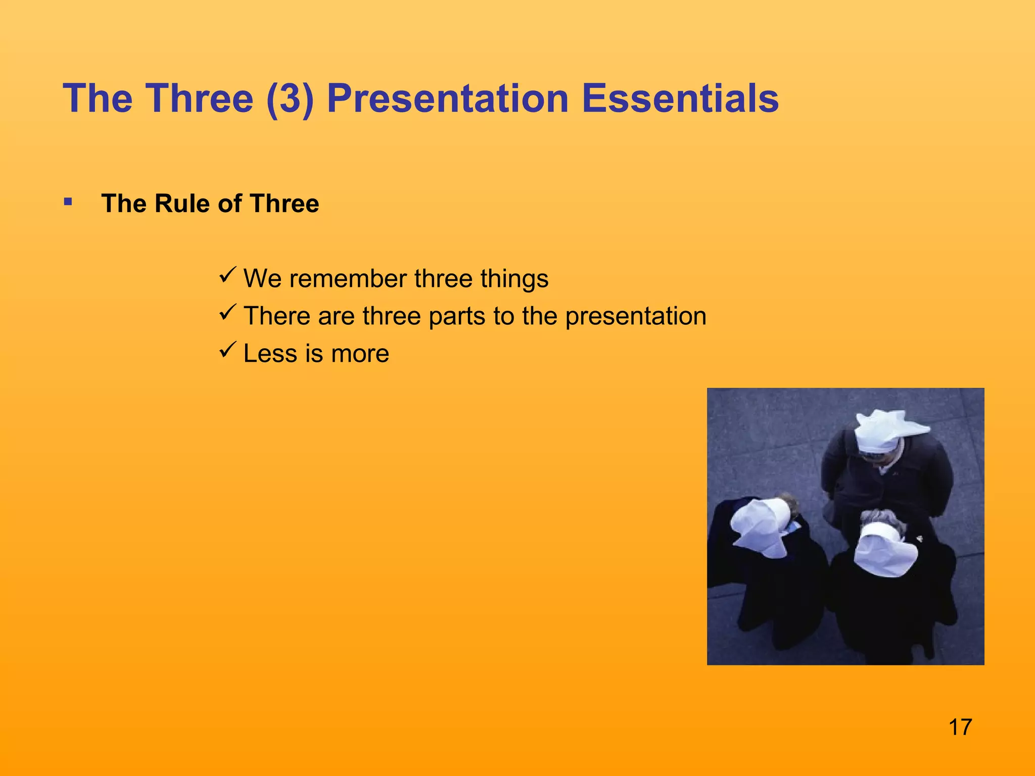 The Three (3) Presentation Essentials The Rule of Three We remember three things There are three parts to the presentation Less is more 