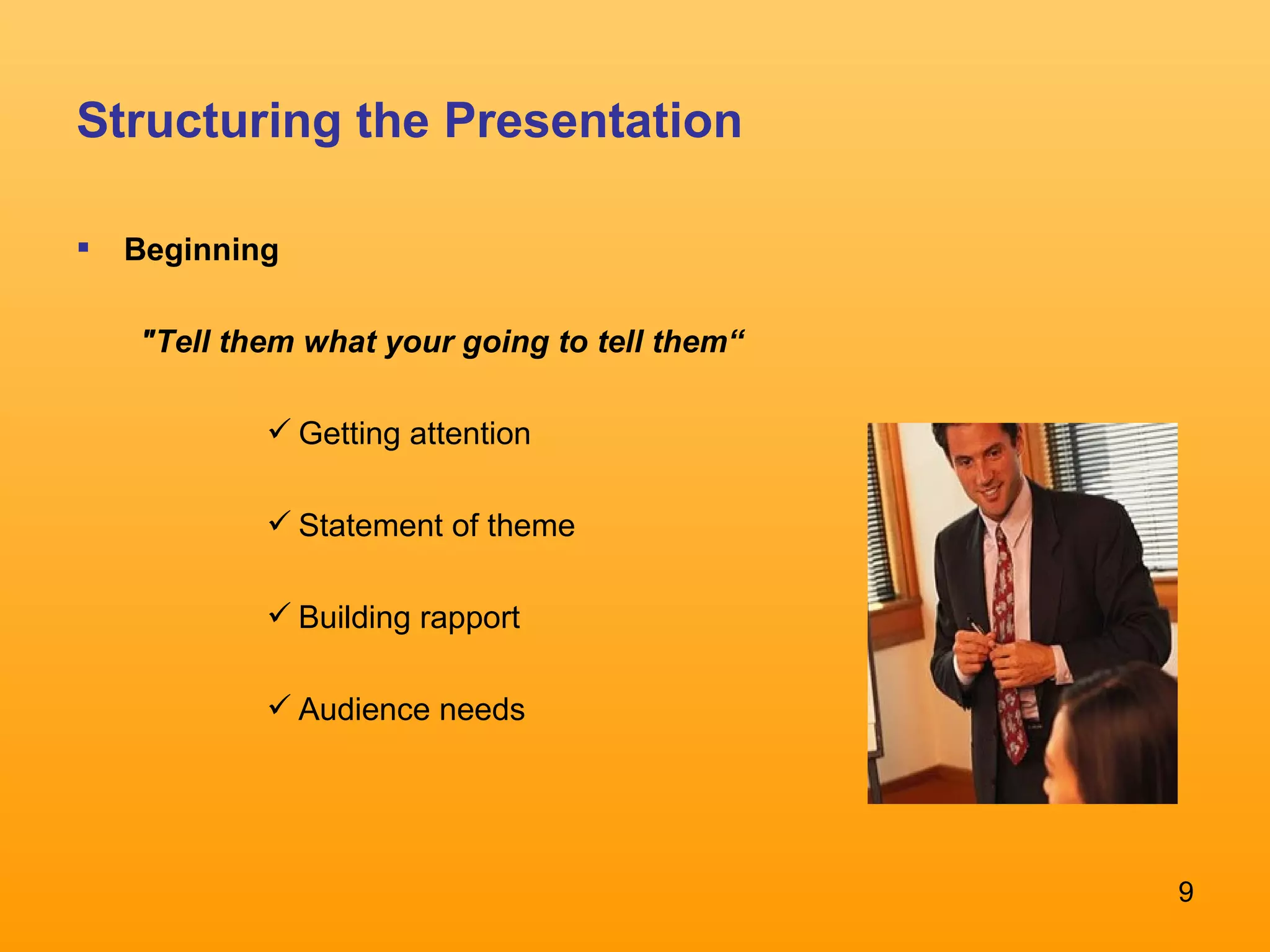 Structuring the Presentation Beginning &quot;Tell them what your going to tell them“ Getting attention  Statement of theme  Building rapport  Audience needs  