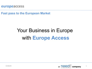 Your Business in Europe  with  Europe Access 06/06/09 Fast pass to the European Market a company 