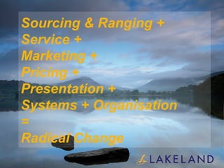 Sourcing & Ranging +  Service + Marketing + Pricing + Presentation + Systems + Organisation  = Radical Change 