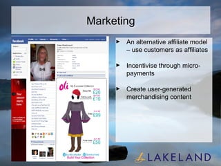 Marketing An alternative affiliate model – use customers as affiliates Incentivise through micro-payments Create user-generated merchandising content 