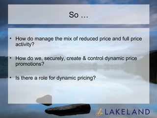 So … How do manage the mix of reduced price and full price activity? How do we, securely, create & control dynamic price promotions? Is there a role for dynamic pricing? 
