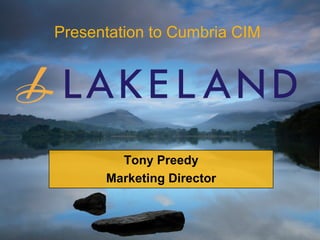 Presentation to Cumbria CIM Tony Preedy Marketing Director 