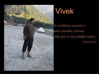 A confident, assertive  and a humble person,  with grit as his middle name.. Shitij Bansal   Vivek 