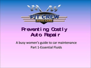 Preventing Costly  Auto Repair A busy women’s guide to car maintenance Part 1-Essential Fluids 