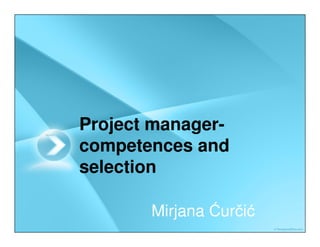 Project manager-
competences and
selection

       Mirjana Ćurčić
 