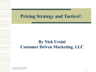 Pricing Strategy and Tactics © By Nick Ursini Customer Driven Marketing, LLC Copyright 2003, all rights reserved Customer Driven Marketing, LLC 
