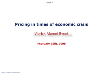 Pricing in times of economic crisis February 25th, 2009 Vlerick Alumni Event 