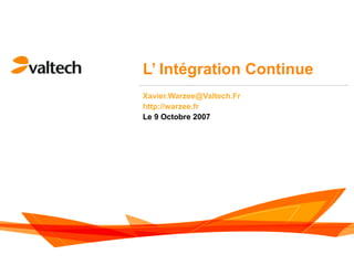 L’ Intégration Continue
Xavier.Warzee@Valtech.Fr
http://warzee.fr
Le 9 Octobre 2007
 