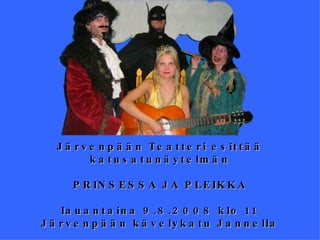 Järvenpään Teatteri esittää katusatunäytelmän PRINSESSA JA PLEIKKA lauantaina 9.8.2008 klo 11 Järvenpään kävelykatu Jannella 