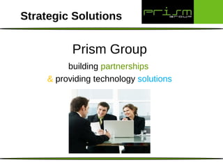 Prism Group building  partnerships   &  providing technology  solutions Strategic Solutions 