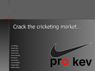 Crack the cricketing market… Jeni Allsopp Andrew Alty Hattie Camp Jonny Coxon Emma Haworth Rob Norris Arnes Pobric Luke Presswell Carolyn Reid Mathew Stone 