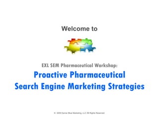 Welcome to




       EXL SEM Pharmaceutical Workshop:
     Proactive Pharmaceutical
Search Engine Marketing Strategies

            © 2009 Karner Blue Marketing, LLC All Rights Reserved.
 