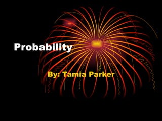 Probability By: Tamia Parker 
