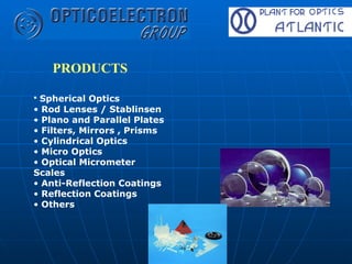 PRODUCTS Spherical Optics  Rod Lenses / Stablinsen  Plano and Parallel Plates  Filters, Mirrors ,  Prisms Cylindrical Optics Micro Optics Optical Micrometer Scales   Anti-Reflection Coatings  Reflection Coatings Others 