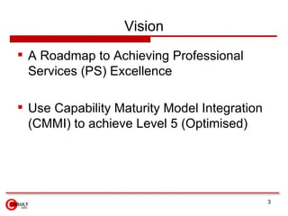 Objective   Improving operational efficiencies in PS Using Professional Service Automation as an enabler  Enhance a company’s ability to up-sell and cross-sell while driving down the overall cost of sales.  Use the CMM roadmap to compare and improve PS to industry benchmarks.  