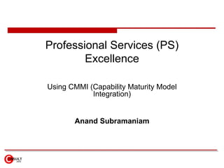 Professional Services (PS) Excellence  Using CMM Maturity Model Anand Subramaniam   
