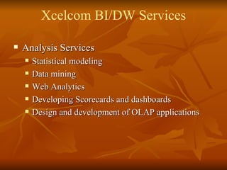 Analysis Services Statistical modeling  Data mining Web Analytics Developing Scorecards and dashboards Design and development of OLAP applications Xcelcom BI/DW Services 