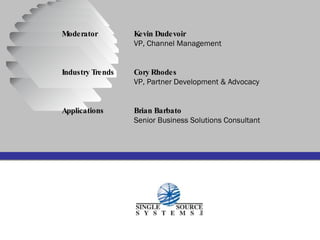 Moderator   Kevin Dudevoir   VP, Channel Management Industry Trends   Cory Rhodes   VP, Partner Development & Advocacy Applications   Brian Barbato   Senior Business Solutions Consultant A Series of Presentations. 