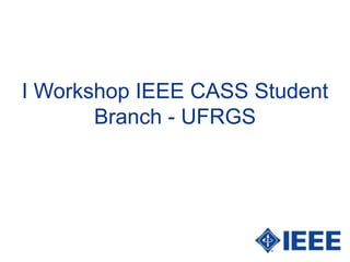 I Workshop IEEE CASS Student
       Branch - UFRGS
 