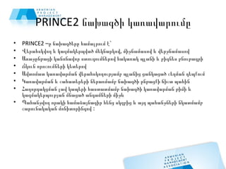 PRINCE2 նախագծի կառավարումը <ul><li>PRINCE2 –ը նախագծերը համալրում է`  </li></ul><ul><li>Վերահսկվող և կազմակերպված մեկնարկ...