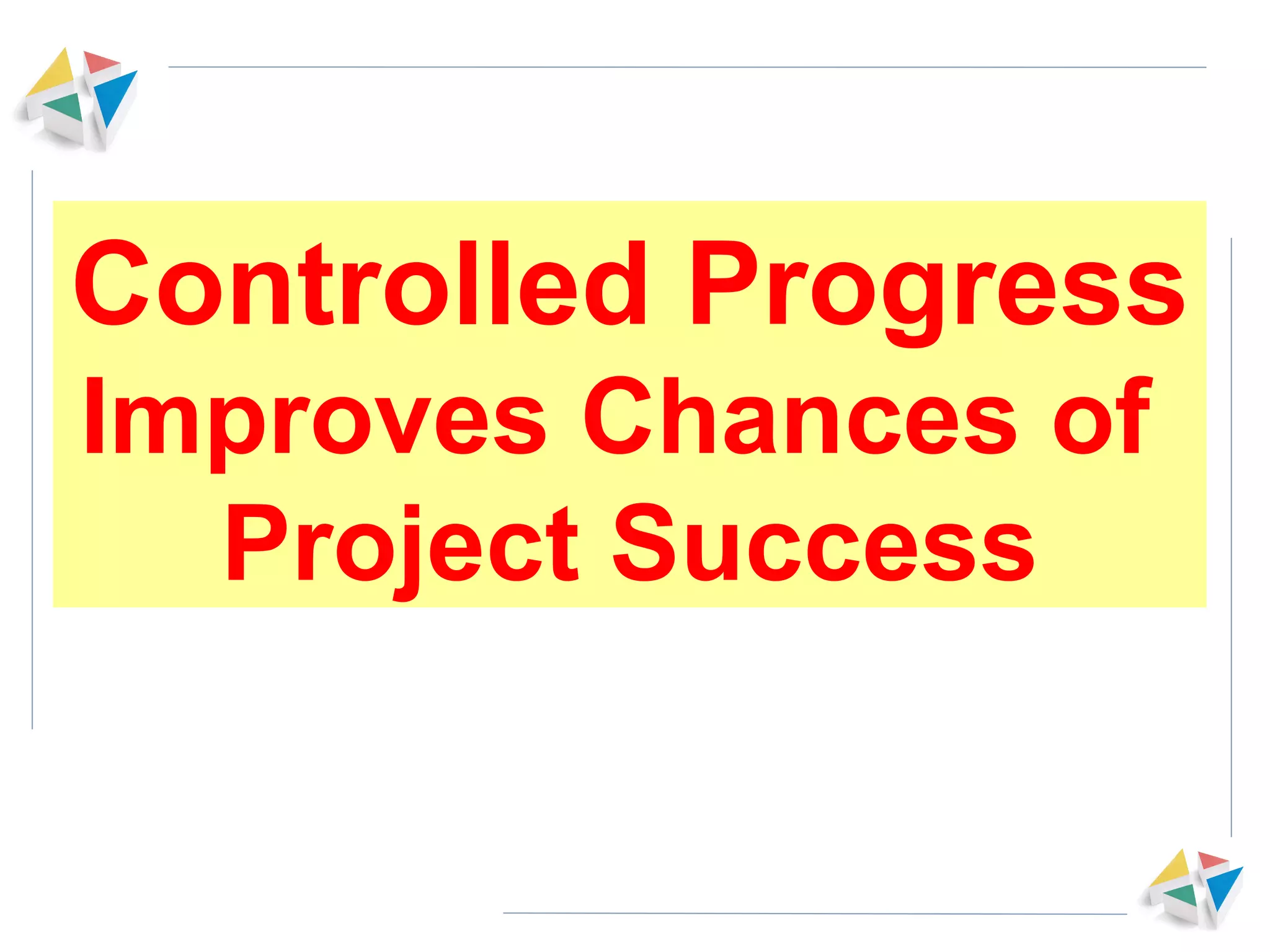 Controlled Progress Improves Chances of  Project Success 