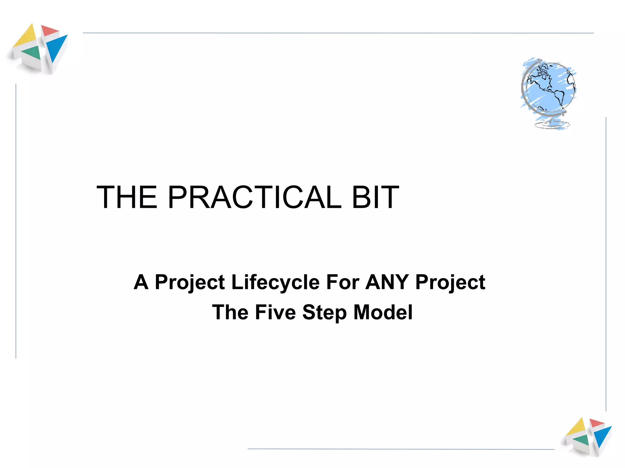THE PRACTICAL BIT A Project Lifecycle For ANY Project  The Five Step Model 