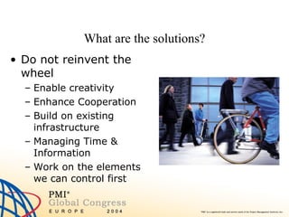 What are the solutions? Do not reinvent the wheel   Enable creativity Enhance Cooperation Build on existing infrastructure Managing Time & Information Work on the elements we can control first 