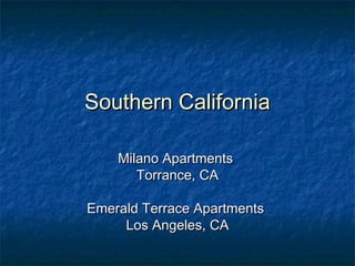 Southern CaliforniaSouthern California
Milano ApartmentsMilano Apartments
Torrance, CATorrance, CA
Emerald Terrace ApartmentsEmerald Terrace Apartments
Los Angeles, CALos Angeles, CA
 