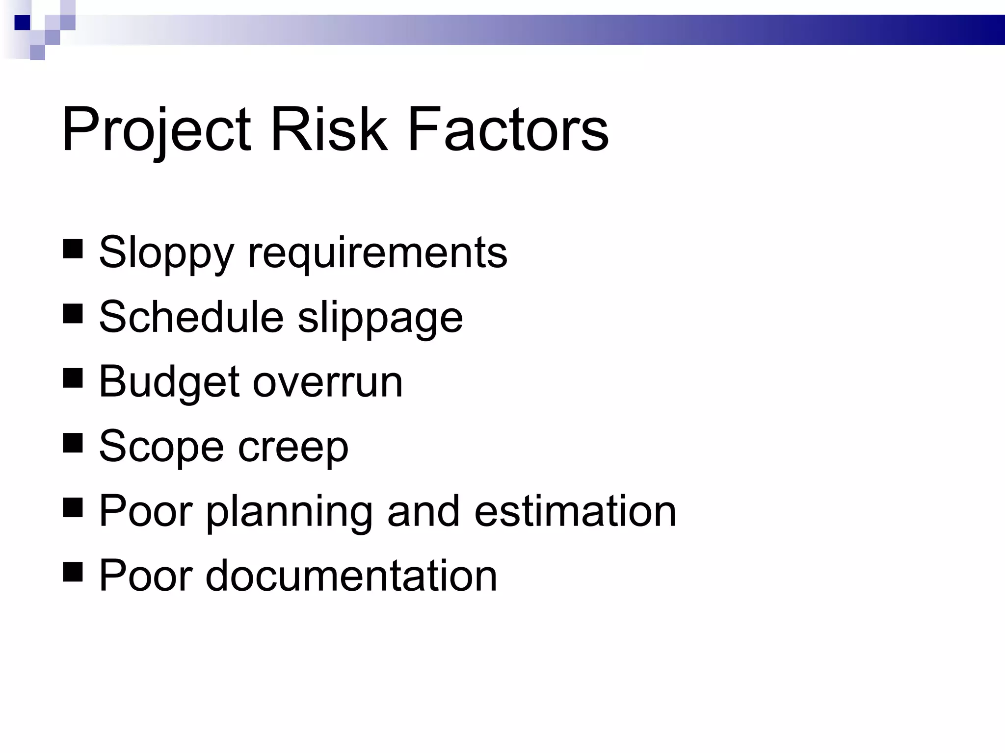 Project Risk Factors Sloppy requirements Schedule slippage Budget overrun Scope creep Poor planning and estimation Poor documentation 
