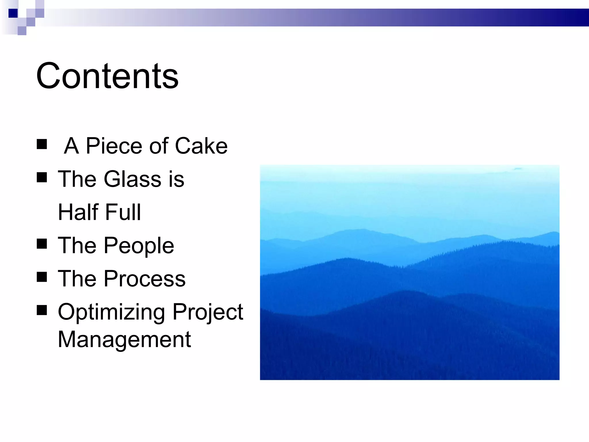 Contents A Piece of Cake The Glass is  Half Full The People The Process Optimizing Project Management 