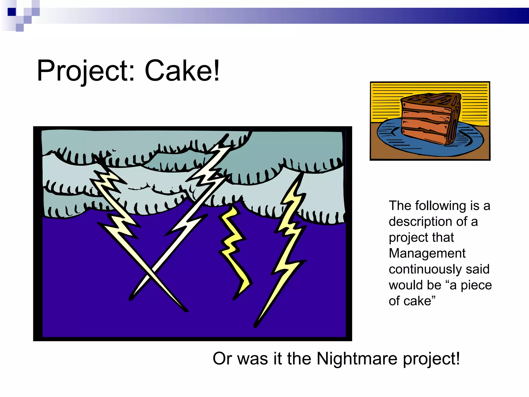 Project: Cake! Or was it the Nightmare project! The following is a description of a project that Management continuously said would be “a piece of cake” 