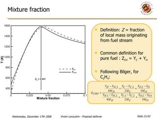 Mixture fraction  Definition:  Z  = fraction of local mass originating from fuel stream Common definition for pure fuel : Z CH  = Y C  + Y H   Following Bilger, for C 2 H 4 : 