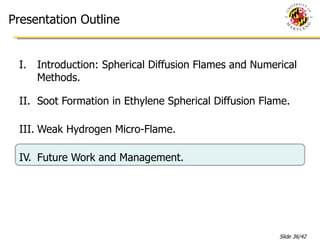 Introduction: Spherical Diffusion Flames and Numerical Methods. Soot Formation in Ethylene Spherical Diffusion Flame. Weak Hydrogen Micro-Flame. Future Work and Management. Presentation Outline 