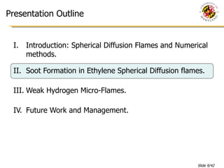 Introduction: Spherical Diffusion Flames and Numerical methods. Soot Formation in Ethylene Spherical Diffusion flames. Weak Hydrogen Micro-Flames. Future Work and Management. Presentation Outline 