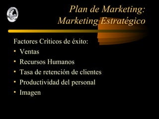 Plan de Marketing:  Marketing Estratégico Factores Críticos de éxito: Ventas Recursos Humanos Tasa de retención de clientes Productividad del personal Imagen 
